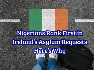 Nigerians Rank First in Ireland’s Asylum Requests Here’s Why